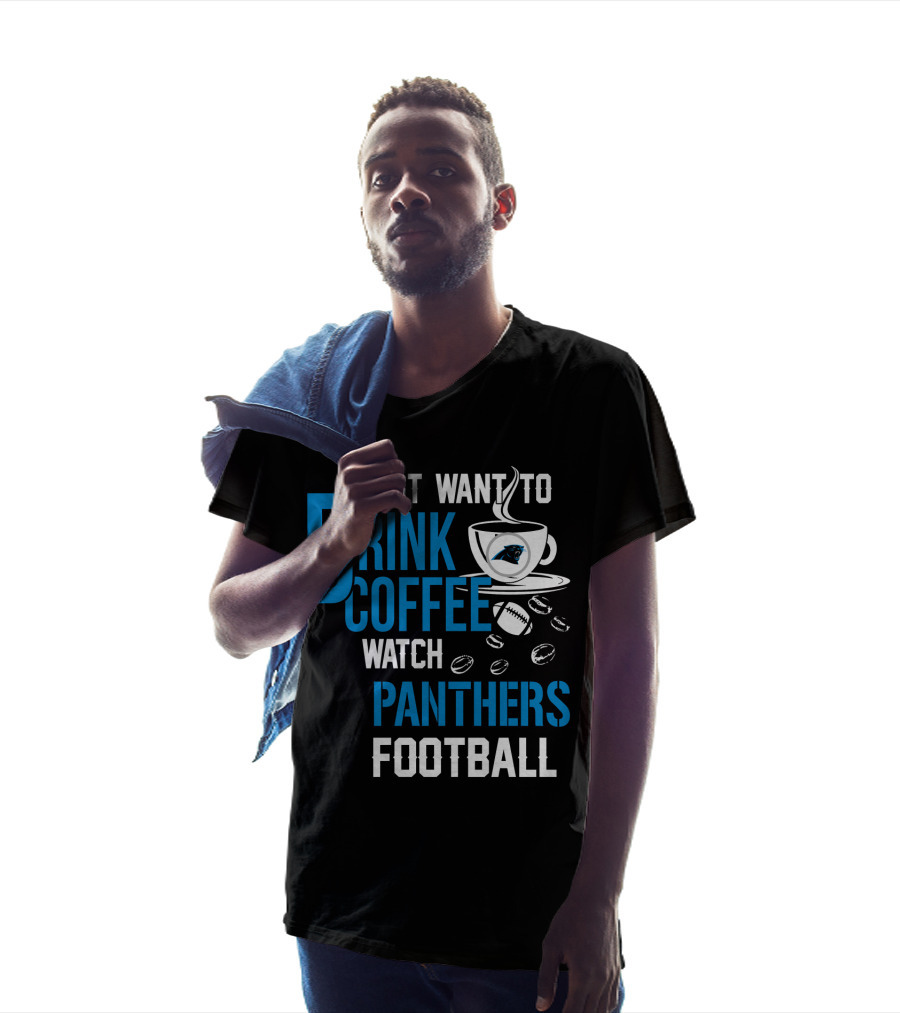 I Just Want To Drink Coffee Watch Carolina Panthers Football T-Shirt