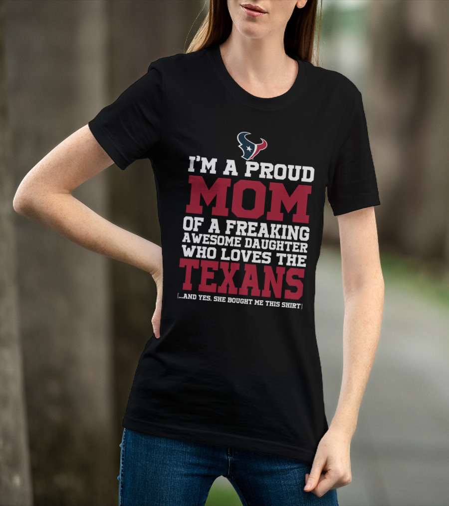 I'm A Proud Mom Of A Freaking Awesome Daughter Who Loves The Texans T-Shirt
