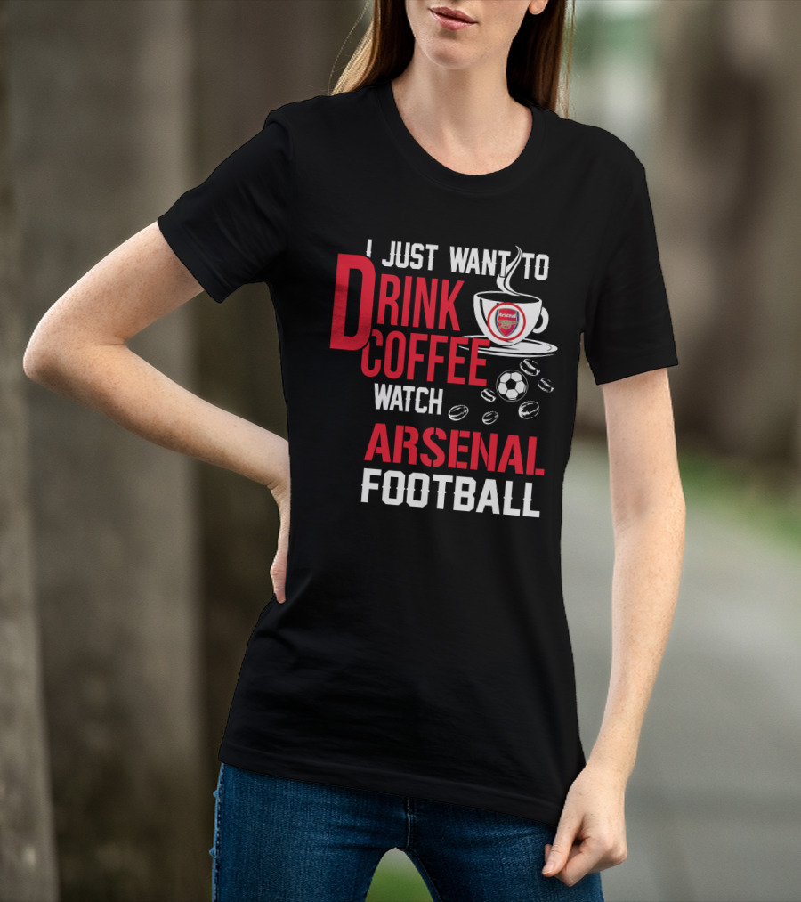 I Just Want To Drink Coffee Watch Arsenal Football T-Shirt