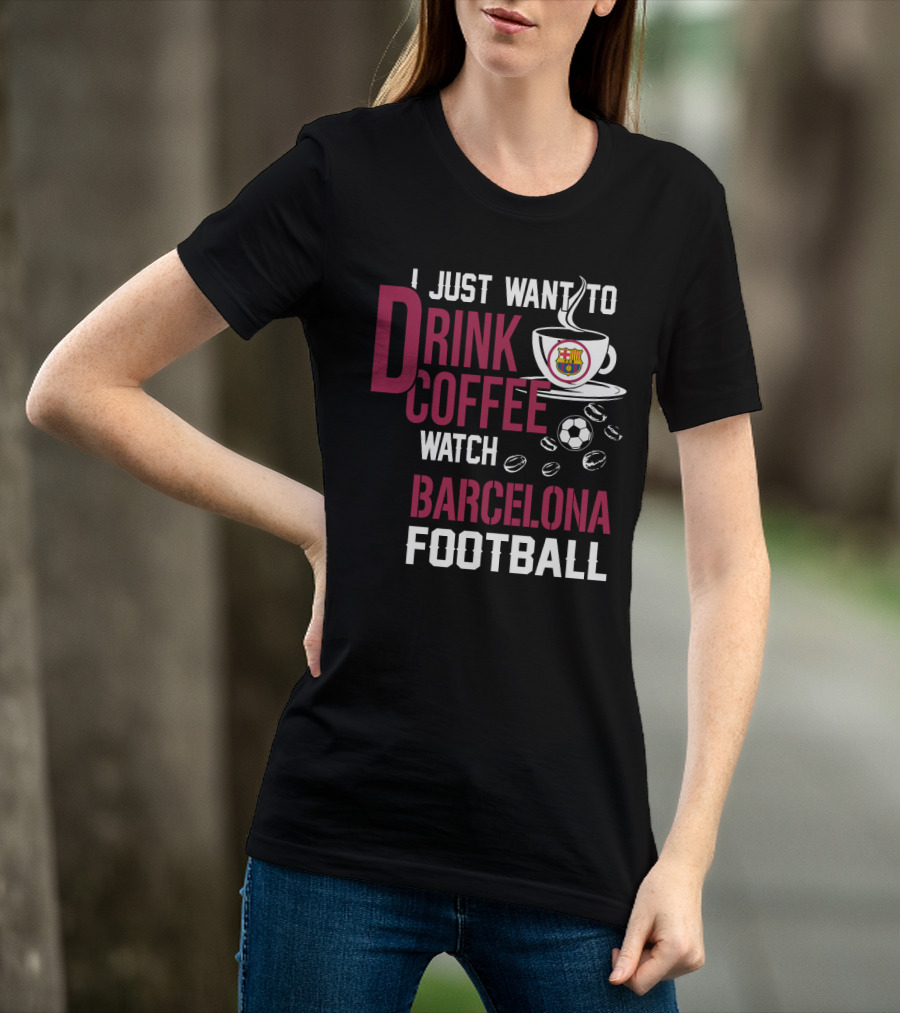 I Just Want To Drink Coffee Watch Barcelona Football T-Shirt