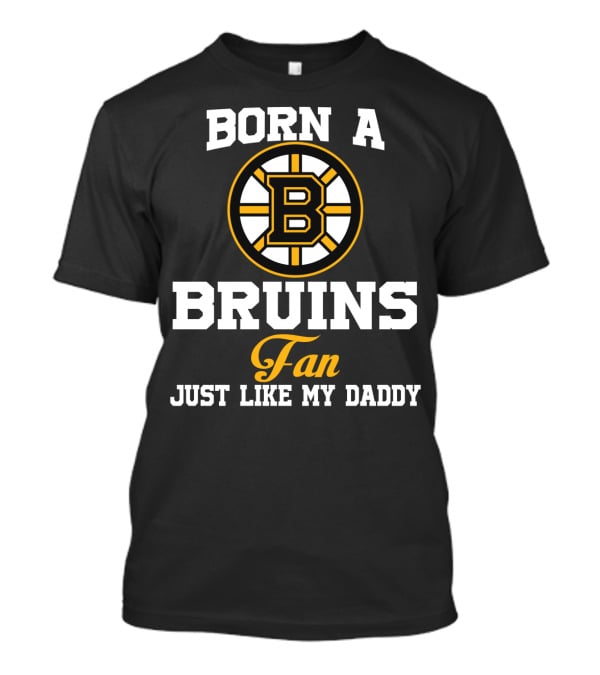 Born A Bruins Fan Just Like My Daddy T-Shirt